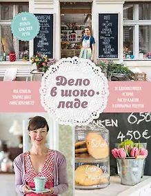 Купить Дело в шоколаде. Как открыть кафе своей мечты. 20 вдохновляющих историй, мастер-классов и кулинарных — Фото №1