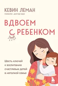 Купить Вдвоем с ребенком. Шесть ключей к воспитанию счастливых детей в неполной семье — Фото №1