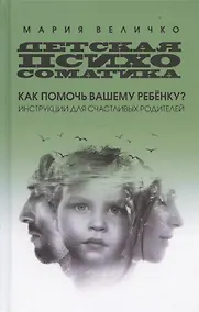 Купить Детская психосоматика: как помочь вашему ребенку? Инструкции для счастливых родителей — Фото №1