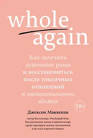 Купить Whole again. Как залечить душевные раны и восстановиться после токсичных отношений и эмоционального абьюза — Фото №1