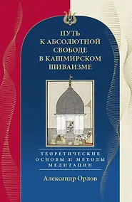 Купить Путь к Абсолютной Свободе в Кашмирском шиваизме. Теоретические основы и методы медитации — Фото №1