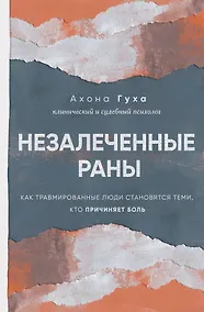 Купить Незалеченные раны. Как травмированные люди становятся теми, кто причиняет боль — Фото №1