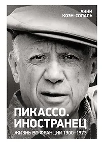 Купить Пикассо. Иностранец. Жизнь во Франции 1900–1973 — Фото №1
