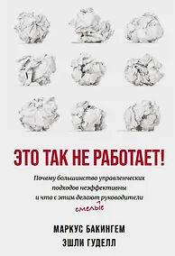 Купить Это так не работает!  Почему большинство управленческих подходов неэффективны и что с этим делают смелые руководители — Фото №1