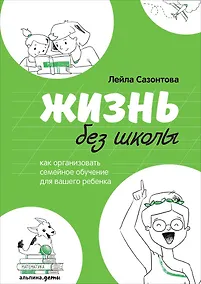 Купить Жизнь без школы: Как организовать семейное обучение для вашего ребенка — Фото №1