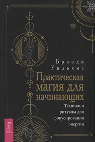 Купить Практическая магия для начинающих. Техники и ритуалы для фокусирования  энергии — Фото №1