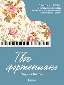 Купить Твое фортепиано. Самоучитель, с которым вы научитесь читать ноты и играть шедевры классической музыки — Фото №1