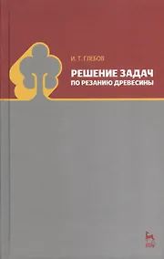 Купить Решение задач по резанию древесины. Учебное пособие 1-е изд. — Фото №1