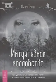 Купить Интуитивное колдовство: как услышать внутренний голос и усовершенствовать свое ремесл — Фото №1