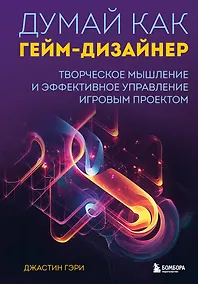 Купить Думай как гейм-дизайнер. Творческое мышление и эффективное управление игровым проектом — Фото №1