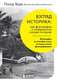 Купить Взгляд историка: как фотографии и изображения создают историю — Фото №1