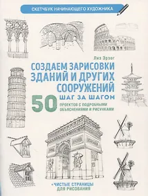 Купить Создаем зарисовки зданий и других сооружений шаг за шагом: 50 проектов с подробными объяснениями и рисунками + чистые страницы для рисования — Фото №1