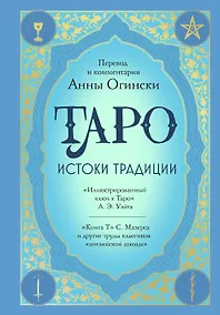 Купить Таро. Истоки традиции. «Иллюстрированный ключ к Таро» А.Э. Уэйта, «Книга Т» С. Мазерса и другие труды классиков "английской школы". Перевод и комментарии Анны Огински — Фото №1