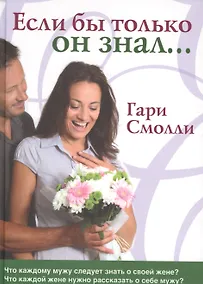 Купить Если бы только он знал. Что каждому мужу следует знать о своей жене? Что каждой жене нужно рассказать о себе мужу? — Фото №1
