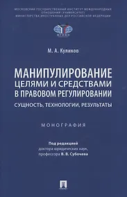 Купить Манипулирование целями и средствами в правовом регулировании: сущность, технологии, результаты. Монография — Фото №1