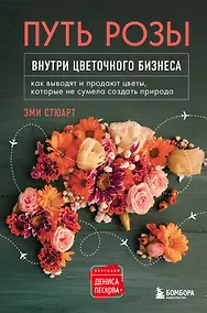 Купить Путь розы. Внутри цветочного бизнеса: как выводят и продают цветы, которые не сумела создать природа — Фото №1