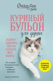 Купить Куриный бульон для души. Не могу поверить, что это сделала моя кошка! 101 история об удивительных выходках любимых питомцев — Фото №1