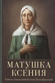 Купить Матушка Ксения. Книга о святой блаженной Ксении Петербургской — Фото №1