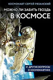 Купить Можно ли забить гвоздь в космосе и другие вопросы о космонавтике — Фото №1