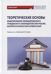 Купить Теоретические основы моделирования унифицированного гражданского законодательства России, Беларуси и Казахстана в рамках ЕАЭС — Фото №1