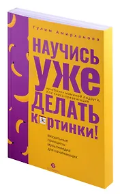 Купить Научись уже делать картинки! "Учебник" маминой подруги, или Книга-презентация. Визуальные принципы мультимедиа для начинающих — Фото №1
