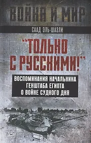 Купить "Только с русскими!" Воспоминания начальника Генштаба Египта о войне Судного дня — Фото №1