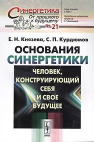 Купить Основания синергетики: Человек, конструирующий себя и свое будущее / № 21. Издание стереотипное — Фото №1