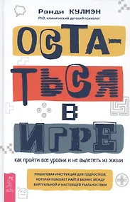 Купить Остаться в игре: как пройти все уровни и не вылететь из жизни. Пошаговая инструкция для подростков, которая поможет найти баланс между виртуальной и настоящей реальностями — Фото №1