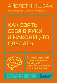 Купить Как взять себя в руки и наконец-то сделать. Готовые стратегии для достижения любой цели на работе, в учебе и личной жизни — Фото №1