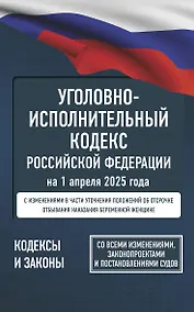 Купить Уголовно-исполнительный кодекс Российской Федерации на 1 апреля 2025 года. Со всеми изменениями, законопроектами и постановлениями судов — Фото №1