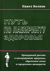 Купить Путь по лабиринту здоровья. Правдивый рассказ о возвращении здоровья, обретении силы и продлении молодости — Фото №1