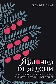 Купить Яблочко от яблони: Как прошлое твоего рода влияет на твое настоящее — Фото №1