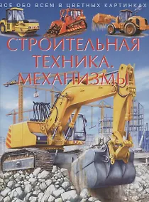 Купить Строительная техника. Механизмы. Все обо всем в цветных картинках — Фото №1
