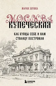Купить Москва купеческая. Как купцы себе и нам столицу построили — Фото №1