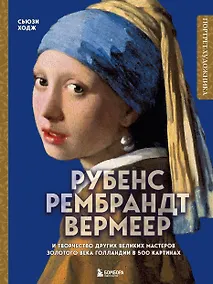 Купить Рубенс, Рембрандт, Вермеер: и творчество других великих мастеров Золотого века Голландии в 500 картинах — Фото №1