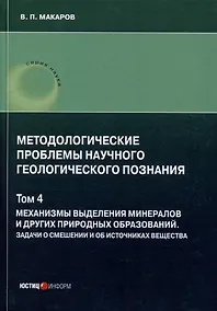 Купить Методологические проблемы научного геологического познания. Том 4. Механизмы выделения минералов и других природных образований. Задачи о смешении и об источниках вещества — Фото №1