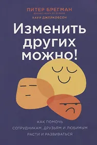 Купить Изменить других можно! Как помочь сотрудникам, друзьям и любимым расти и развиваться — Фото №1