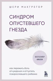 Купить Синдром опустевшего гнезда. Как пережить боль отчуждения и отпустить повзрослевшего ребенка — Фото №1