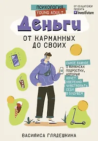Купить Деньги: от карманных до своих. Самое важное о финансах подростку, который хочет уверенно чувствовать себя в будущем — Фото №1
