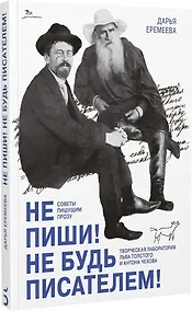 Купить Не пиши! Не будь писателем! Творческая лаборатория Льва Толстого и Антона Чехова. Советы пишущим прозу — Фото №1