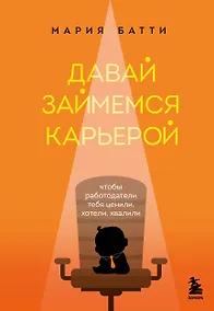 Купить Давай займемся карьерой: чтобы работодатели тебя ценили, хотели, хвалили — Фото №1