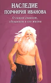 Купить Наследие Порфирия Иванова. О самом главном, сделанном в его жизни — Фото №1