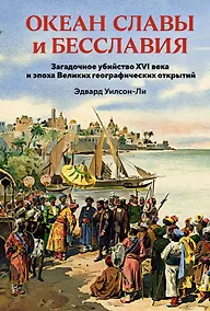 Купить Океан славы и бесславия. Загадочное убийство XVI века и эпоха Великих географических открытий — Фото №1