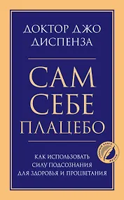 Купить Сам себе плацебо. Как использовать силу подсознания для здоровья и процветания — Фото №1