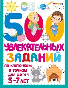 Купить 500 увлекательных заданий по клеточкам и точкам для детей 5-7 лет — Фото №1