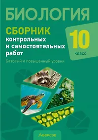 Купить Биология. 10 класс. Сборник контрольных и самостоятельных работ (базовый и повышенный уровни). Пособие — Фото №1