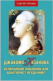 Купить Джакомо Казанова. Величайший любовник или авантюрист-неудачник? — Фото №1