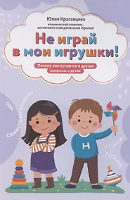 Купить Не играй в мои игрушки! Почему они кусаются и другие вопросы о детях — Фото №1