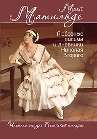 Купить Моей Матильде. Любовные письма и дневники Николая Второго — Фото №1