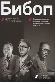 Купить Бибоп. Джазовый стиль бибоп и его корифеи. Джазовая гармония в период стилевой модуляции от свинга к бибопу — Фото №1